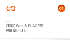 01. 상담: 가까운 Sam & Place로 전화 또는 내방