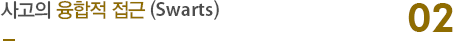 02. 사고의 융합적 접근 (Swarts)