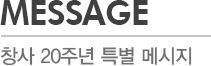 MESSAGE - 창사 20주년 특별 메시지