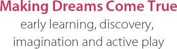 Making Dreams Come True early learning, discovery, imagination and active play